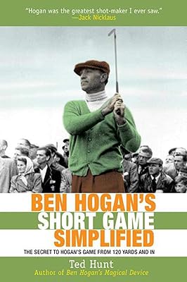 Ben Hogan's Short Game Simplified: The Secret to Hogan’s Game from 120 Yards and In