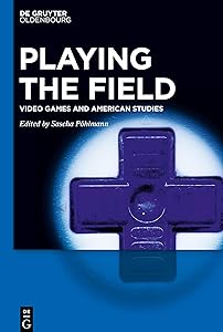 Playing the Field: Video Games and American Studies by Sascha Pöhlmann