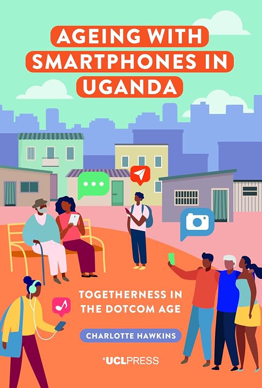 Ageing with Smartphones in Uganda: Togetherness in the dotcom age by Charlotte Hawkins
