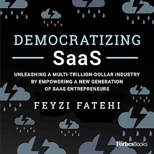 Democratizing SaaS: Unleashing a Multi-Trillion-Dollar Industry by Empowering a New Generation of SaaS Entrepreneurs by Feyzi Fatehi
