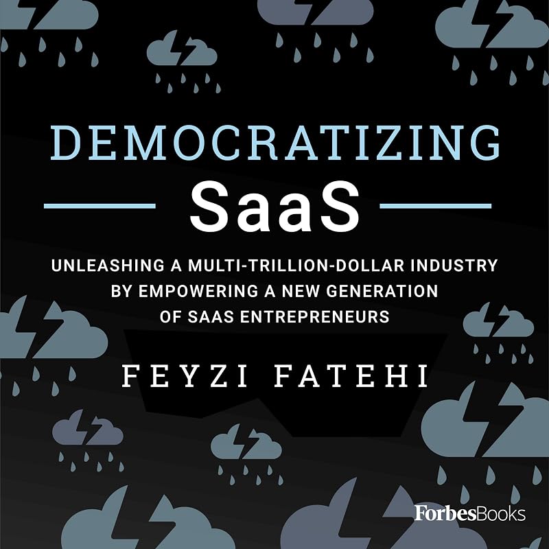 Democratizing SaaS: Unleashing a Multi-Trillion-Dollar Industry by Empowering a New Generation of SaaS Entrepreneurs by Feyzi Fatehi