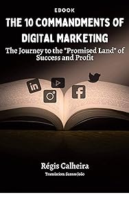 The 10 Commandments of Digital Marketing: The Journey to the "Promised Land" of Success and Profit by Régis Calheira