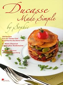 Ducasse Made Simple by Sophie: 100 Recipes from the Master Chef Simplified for the Home Cook