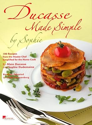 Ducasse Made Simple by Sophie: 100 Recipes from the Master Chef Simplified for the Home Cook
