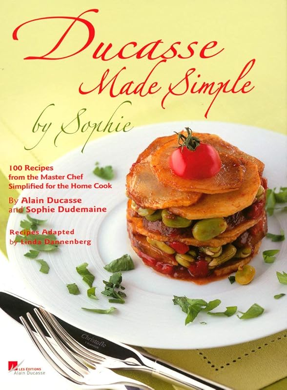 Ducasse Made Simple by Sophie: 100 Recipes from the Master Chef Simplified for the Home Cook by Alain Ducasse