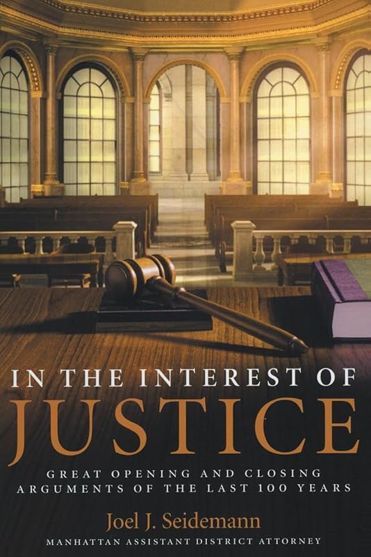 In the Interest of Justice: Great Opening and Closing Arguments of the Last 100 Years by Joel Seidemann