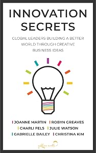 Innovation Secrets: Global Leaders Building A Better World Through Creative Business Ideas
