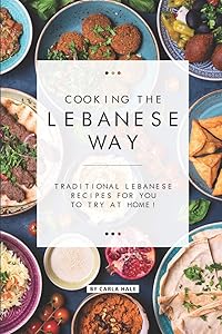 Cooking the Lebanese Way: Traditional Lebanese Recipes for You to Try at Home! by Carla Hale