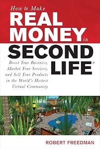 How to Make Real Money in Second Life: Boost Your Business, Market Your Services, and Sell Your Products in the World's Hottest Virtual Community (How to Make . . .) by Robert Freedman