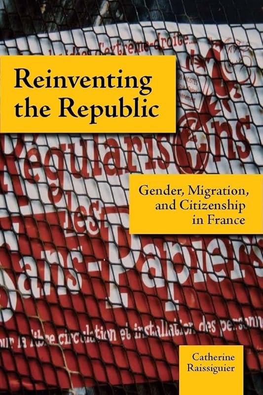 Reinventing the Republic: Gender, Migration, and Citizenship in France by Catherine Raissiguier