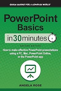 PowerPoint Basics In 30 Minutes: How to make effective PowerPoint presentations using a PC, Mac, PowerPoint Online, or the PowerPoint app by Angela Rose