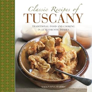 Classic Recipes of Tuscany: Traditional Food And Cooking In 25 Authentic Dishes