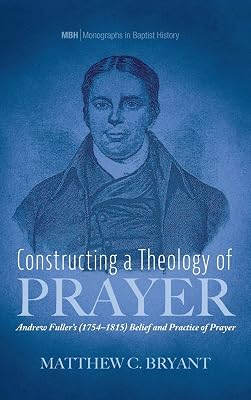 Constructing a Theology of Prayer (Monographs in Baptist History)
