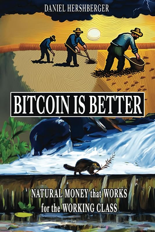 Bitcoin is Better: Natural Money that Works for the Working Class by Daniel Hershberger