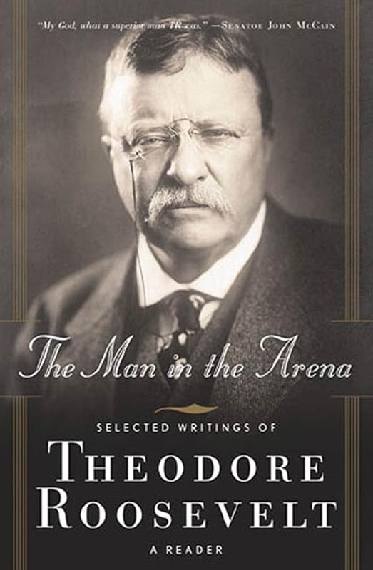 The Man in the Arena: Selected Writings of Theodore Roosevelt: A Reader by Theodore Roosevelt