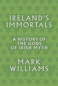 Ireland's Immortals: A History of the Gods of Irish Myth