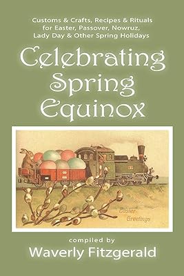 Celebrating Spring Equinox: Customs & Crafts, Recipes & Rituals for Celebrating Easter, Passover, Nowruz, Lady Day, & Other Spring Holidays (Celebrating the Seasonal Holidays)
