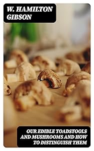 Our Edible Toadstools and Mushrooms and How to Distinguish Them by W. Hamilton Gibson