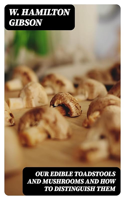Our Edible Toadstools and Mushrooms and How to Distinguish Them by W. Hamilton Gibson