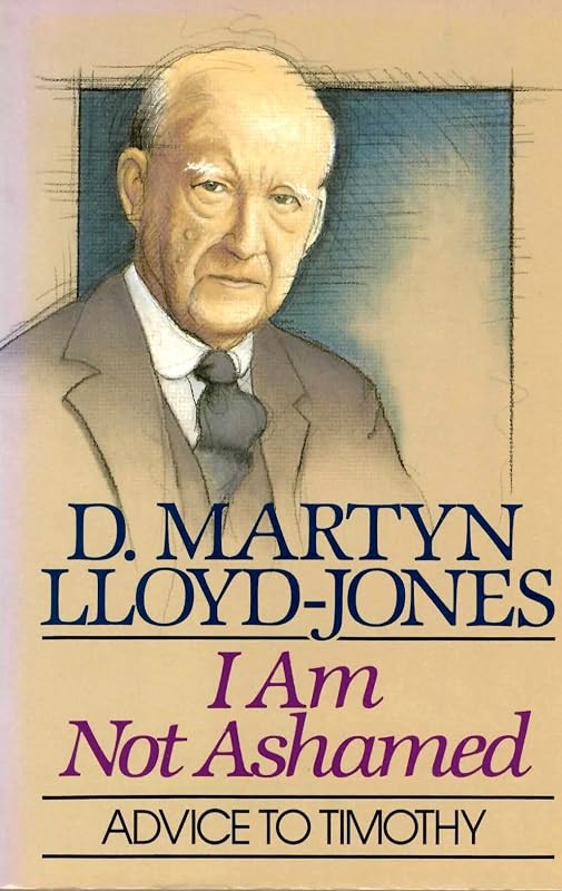 I Am Not Ashamed: Advice to Timothy by David Martyn Lloyd-Jones