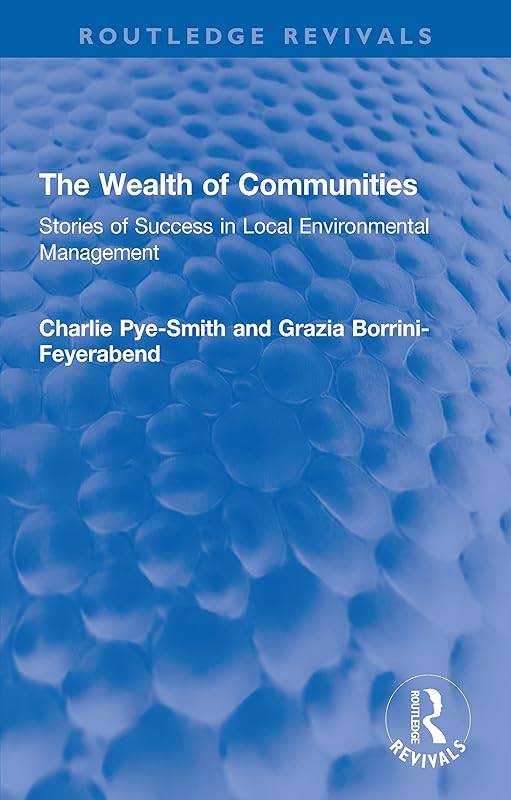 The Wealth of Communities: Stories of Success in Local Environmental Management (Routledge Revivals) by Charlie Pye-Smith
