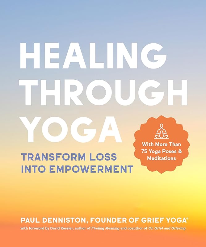 Healing Through Yoga: Transform Loss into Empowerment – With More Than 75 Yoga Poses and Meditations by Paul Denniston