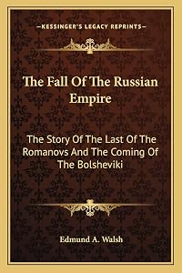 The Fall Of The Russian Empire: The Story Of The Last Of The Romanovs And The Coming Of The Bolsheviki by Edmund a Walsh