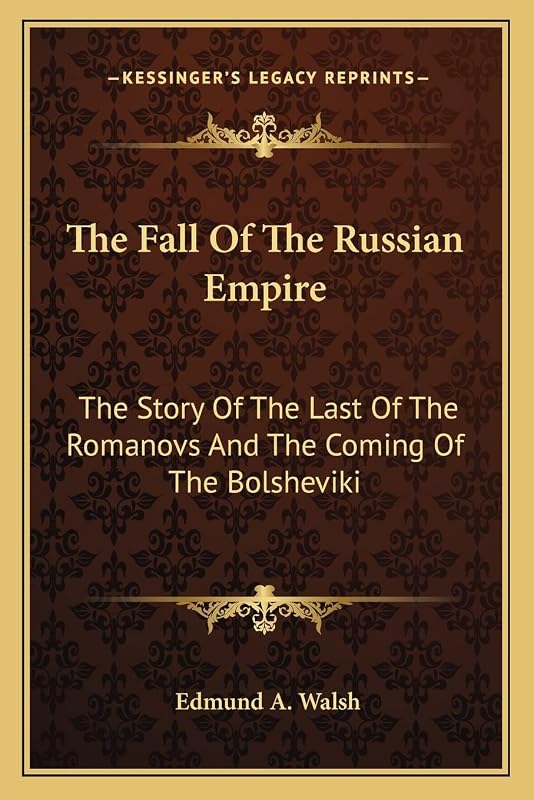 The Fall Of The Russian Empire: The Story Of The Last Of The Romanovs And The Coming Of The Bolsheviki by Edmund a Walsh