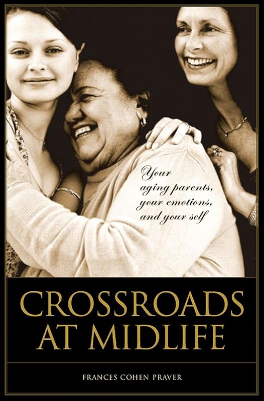 Crossroads at Midlife: Your Aging Parents, Your Emotions, and Your Self by Frances Cohen Praver