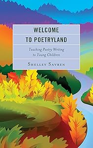 Welcome to Poetryland: Teaching Poetry Writing to Young Children by Shelley Savren