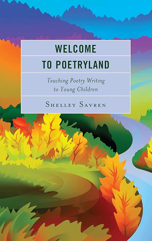 Welcome to Poetryland: Teaching Poetry Writing to Young Children by Shelley Savren