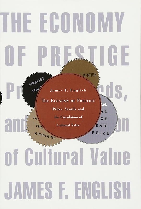 The Economy of Prestige: Prizes, Awards, and the Circulation of Cultural Value by James F. English