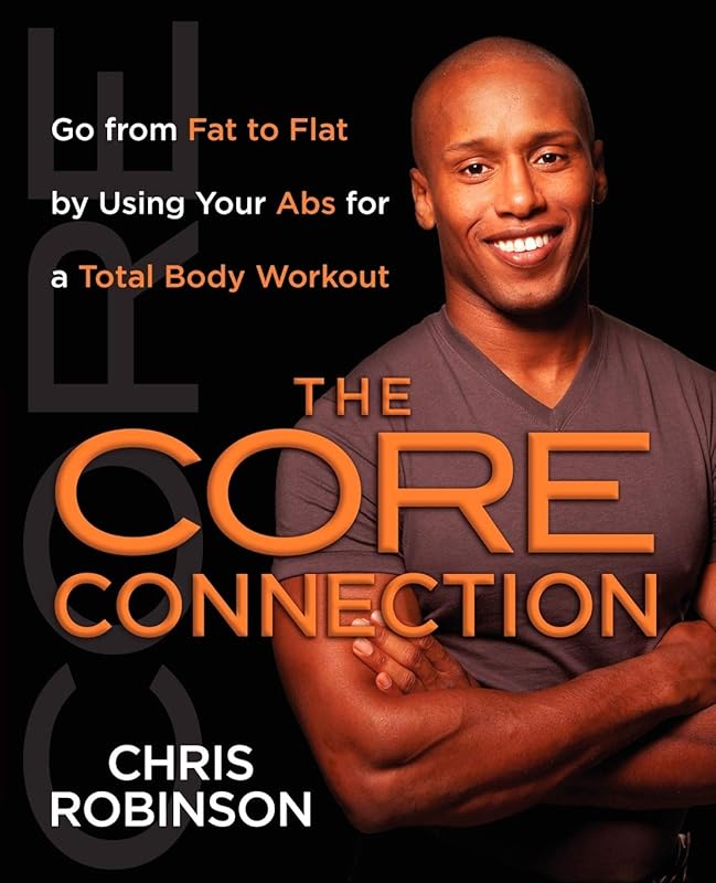 The Core Connection: Go from Fat to Flat by Using Your Abs for a Total by Chris Robinson