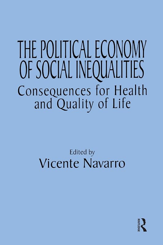 The Political Economy of Social Inequalities: Consequences for Health and Quality of Life (Policy, Politics, Health and Medicine Series) by Vincente Navarro