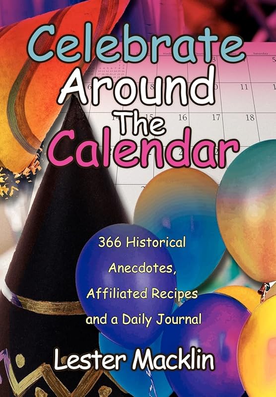 Celebrate Around The Calendar: 366 Historical Anecdotes, Affiliated Recipes and a Daily Journal by Lester Macklin