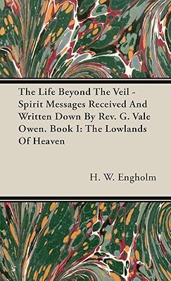 The Life Beyond the Veil - Spirit Messages Received and Written Down By Rev. G. Vale Owen. Book I: The Lowlands of Heaven