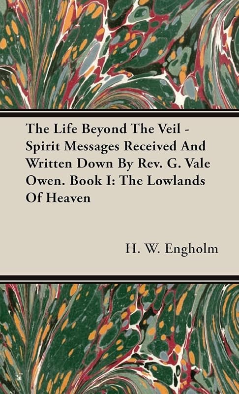 The Life Beyond the Veil - Spirit Messages Received and Written Down By Rev. G. Vale Owen. Book I: The Lowlands of Heaven by H. W. Engholm