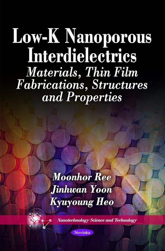 Low-k Nanoporous Interdielectrics: Materials, Thin Film Fabrications, Structures and Properties (Nanotechnology Science and Technology) by Moonhor Ree