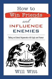 How to Win Friends and Influence Enemies: Taking On Liberal Arguments with Logic and Humor by Will Witt