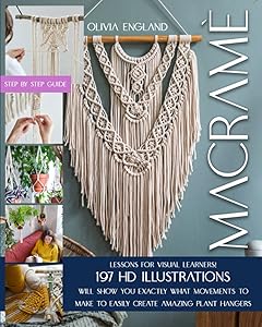 MACRAMÈ: Lessons for Visual Learners! 197 HD Illustrations Will Show You EXACTLY What Movements to Make to Easily Create Amazing Plant Hangers. by Olivia England