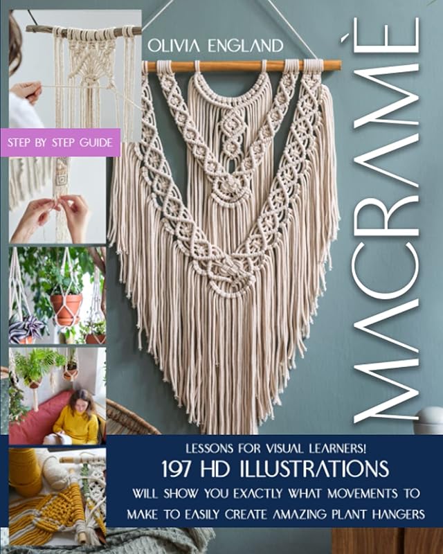 MACRAMÈ: Lessons for Visual Learners! 197 HD Illustrations Will Show You EXACTLY What Movements to Make to Easily Create Amazing Plant Hangers. by Olivia England