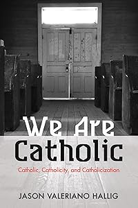 We Are Catholic: Catholic, Catholicity, and Catholicization by Jason Valeriano Hallig