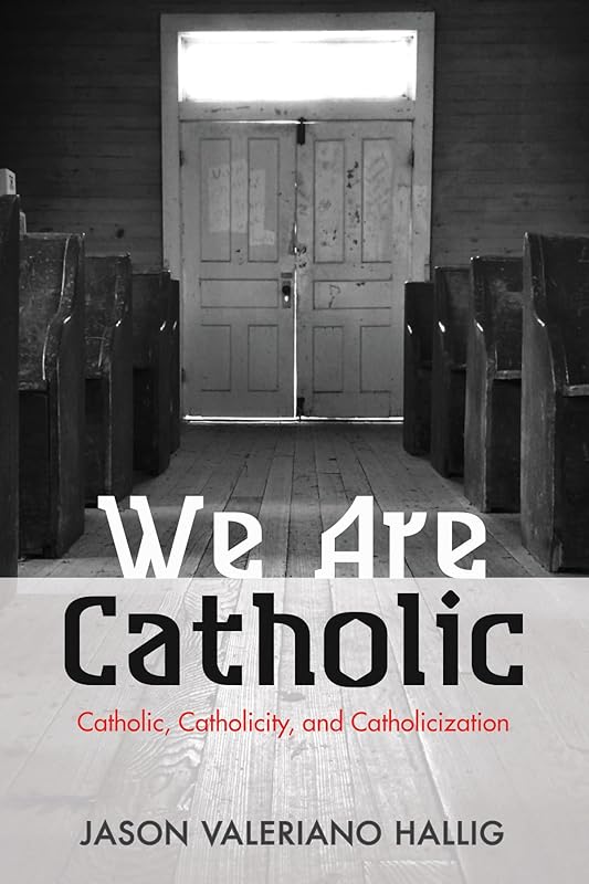 We Are Catholic: Catholic, Catholicity, and Catholicization by Jason Valeriano Hallig
