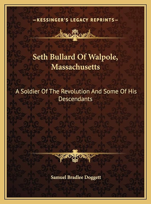 Seth Bullard Of Walpole, Massachusetts: A Soldier Of The Revolution And Some Of His Descendants by Samuel Bradlee Doggett
