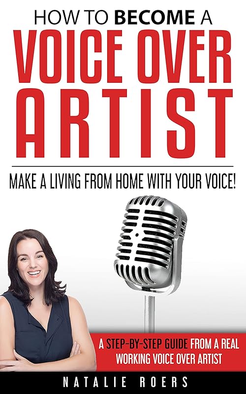 How to Become a Voice Over Artist: Make a Living from Home with Your Voice! by Natalie Roers