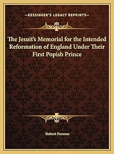 The Jesuit's Memorial for the Intended Reformation of England Under Their First Popish Prince by Robert Parsons