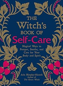The Witch's Book of Self-Care: Magical Ways to Pamper, Soothe, and Care for Your Body and Spirit by Arin Murphy-Hiscock