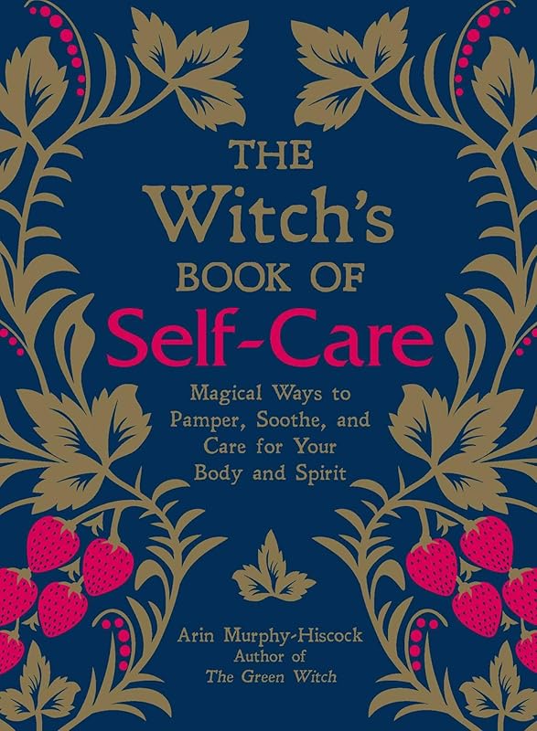 The Witch's Book of Self-Care: Magical Ways to Pamper, Soothe, and Care for Your Body and Spirit by Arin Murphy-Hiscock