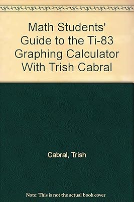 Math Students’ Guide to the TI-83 Graphing Calculator with Trish Cabral