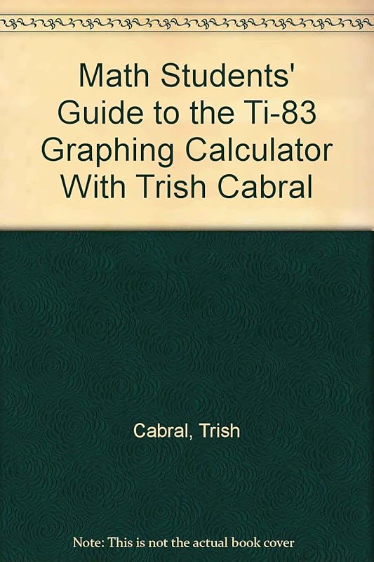 Math Students’ Guide to the TI-83 Graphing Calculator with Trish Cabral by Trish Cabral